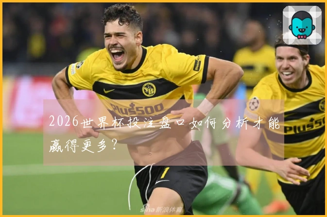 2026世界杯投注盘口如何分析才能赢得更多？