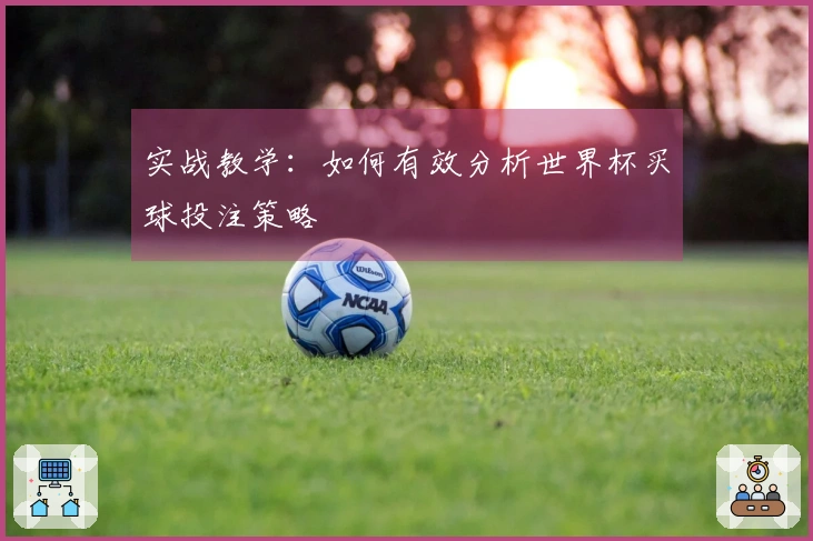 实战教学：如何有效分析世界杯买球投注策略