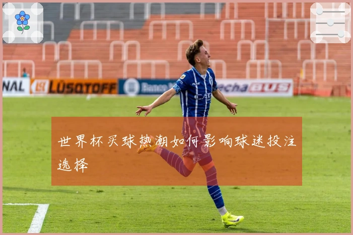 世界杯买球热潮如何影响球迷投注选择