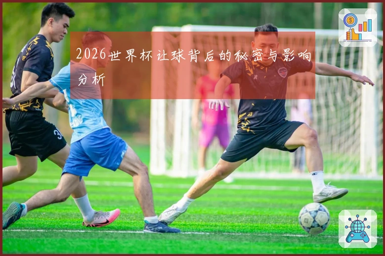 2026世界杯让球背后的秘密与影响分析