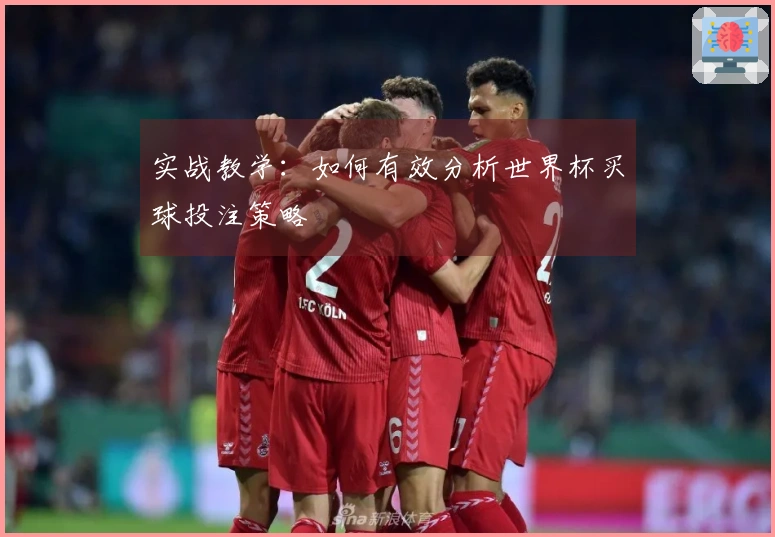 实战教学：如何有效分析世界杯买球投注策略