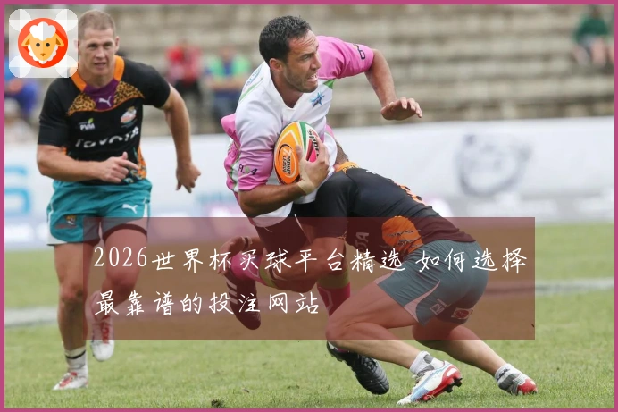 2026世界杯买球平台精选 如何选择最靠谱的投注网站
