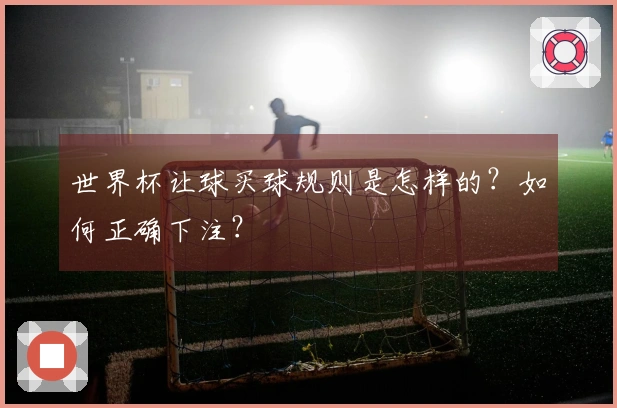 世界杯让球买球规则是怎样的？如何正确下注？