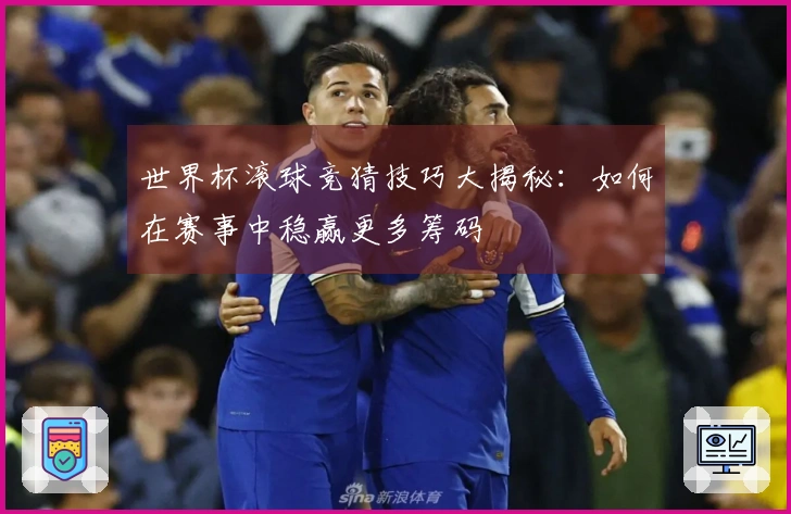 世界杯滚球竞猜技巧大揭秘：如何在赛事中稳赢更多筹码