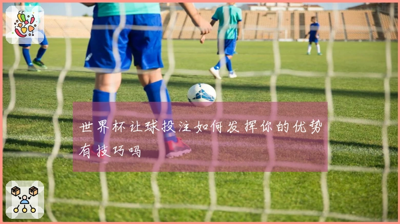 世界杯让球投注如何发挥你的优势有技巧吗