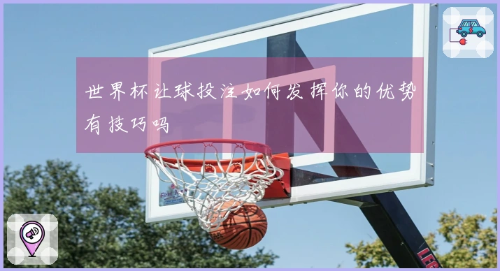 世界杯让球投注如何发挥你的优势有技巧吗