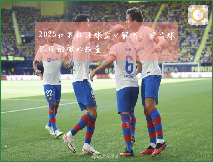 2026世界杯让球盘口解析：实力球队间的微妙较量