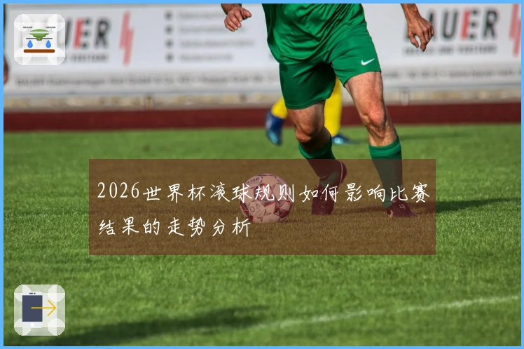 2026世界杯滚球规则如何影响比赛结果的走势分析
