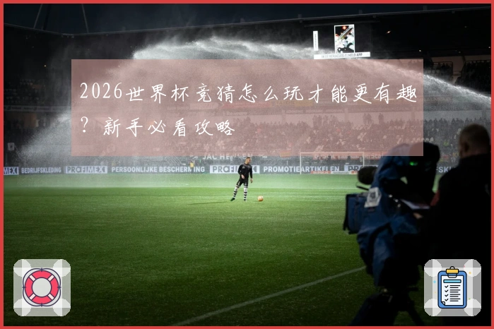2026世界杯竞猜怎么玩才能更有趣？新手必看攻略