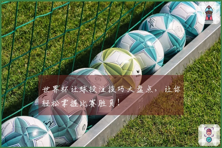 世界杯让球投注技巧大盘点，让你轻松掌握比赛胜负！