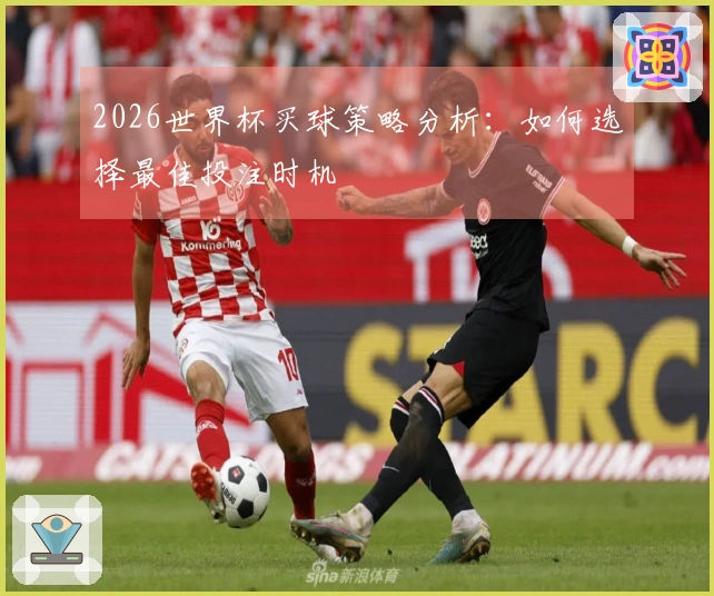 2026世界杯买球策略分析：如何选择最佳投注时机