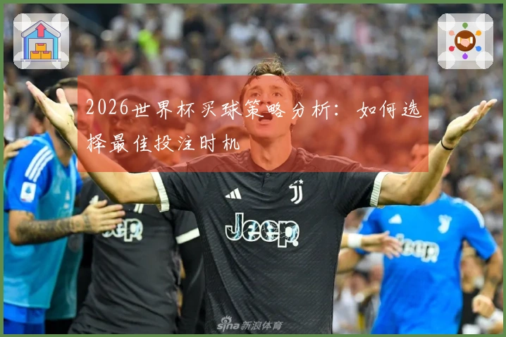 2026世界杯买球策略分析：如何选择最佳投注时机