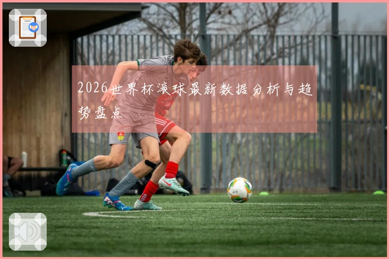 2026世界杯滚球最新数据分析与趋势盘点